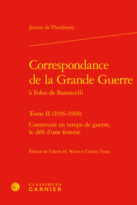 CORRESPONDANCE DE LA GRANDE GUERRE - TOME II (1916-1918) - CONSTRUIRE EN TEMPS DE GUERRE, LE DEFI D'