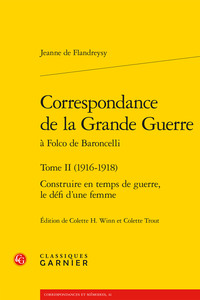 CORRESPONDANCE DE LA GRANDE GUERRE - TOME II (1916-1918) - CONSTRUIRE EN TEMPS DE GUERRE, LE DEFI D'