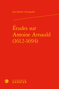 Études sur Antoine Arnauld (1612-1694)