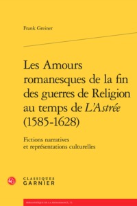 LES AMOURS ROMANESQUES DE LA FIN DES GUERRES DE RELIGION AU TEMPS DE L'ASTREE (1585-1628) - FICTIONS