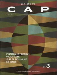 CAHIERS DU CAP N 3 - FICTIONS ET FRICTIONS CULTURELLES. ART ET PATRIMOINE EN ACTION