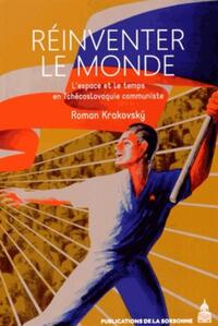REINVENTER LE MONDE - L'ESPACE ET LE TEMPS EN TCHECOSLOVAQUIE COMMUNISTE