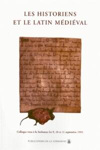 LES HISTORIENS ET LE LATIN MEDIEVAL - COLLOQUE TENU A LA SORBONNE LES 9, 10 ET 11 SEPTEMBRE 1999