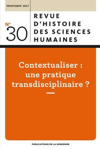 REVUE D'HISTOIRE DES SCIENCES HUMAINES 30 - CONTEXTUALISER : UNE PRATIQUE TRANSDISCIPLINAIRE ?