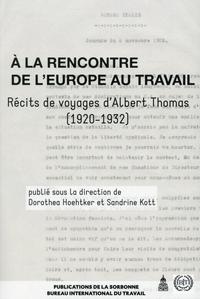 A LA RENCONTRE DE L'EUROPE AU TRAVAIL - RECITS DE VOYAGES D'ALBERT THOMAS (1920-1932)