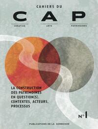 CAHIERS DU CAP N 1 - LA CONSTRUCTION DES PATRIMOINES EN QUESTION(S). CONTEXTES, ACTEURS, PROCESSUS
