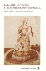 LA FAMILLE, LES FEMMES ET LE QUOTIDIEN (XIVE-XVIIIE SIECLE) - TEXTES OFFERTS A CHRISTIANE KLAPISCH-Z