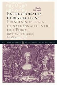 ENTRE CROISADES ET REVOLUTIONS - PRINCES, NOBLESSES ET NATIONS AU CENTRE DE L'EUROPE (XVIE-XVIIIE SI