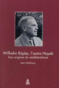 WILHELM ROPKE, L'AUTRE HAYEK - AUX ORIGINES DU NEOLIBERALISME