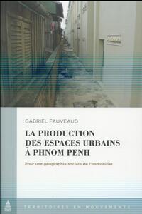 LA PRODUCTION DES ESPACES URBAINS A PHNOM PENH - POUR UNE GEOGRAPHIE SOCIALE DE L'IMMOBLIER