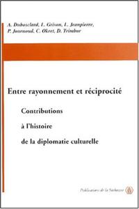 ENTRE RAYONNEMENT ET RECIPROCITE - CONTRIBUTIONS A L'HISTOIRE DE LA DIPLOMATIE CULTURELLE