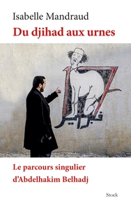 DU DJIHAD AUX URNES LE PARCOURS D'A.BELHADJ - LE PARCOURS SINGULIER D'ABDELHAKIM BELHADJ