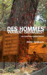 DES HOMMES VRAIMENT ORDINAIRES - LES BOURREAUX GENOCIDAIRES