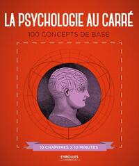 LA PSYCHOLOGIE AU CARRE - 100 CONCEPTS DE BASE. 10 CHAPITRES X 10 MINUTES