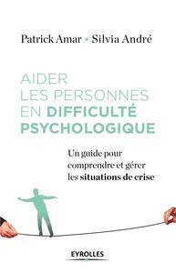 AIDER LES PERSONNES EN DIFFICULTE PSYCHOLOGIQUE - UN GUIDE POUR COMPRENDRE ET GERER LES SITUATIONS D