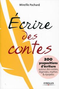 ECRIRE DES CONTES - 200 PROPOSITIONS D'ECRITURE AUTOUR DES CONTES, LEGENDES, MYTHES ET EPOPEES.