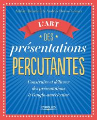 L'ART DES PRESENTATIONS PERCUTANTES - CONSTRUIRE ET DELIVRER DES PRESENTATIONS A L'ANGLO-AMERICAINE
