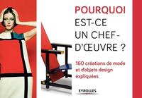 POURQUOI EST-CE UN CHEF D'OEUVRE ? - 160 CREATIONS DE MODE ET D'OBJETS DESIGN EXPLIQUEES