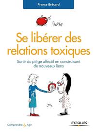 SE LIBERER DES RELATIONS TOXIQUES - SORTIR DU PIEGE AFFECTIF EN CONSTRUISANT DE NOUVEAUX LIENS