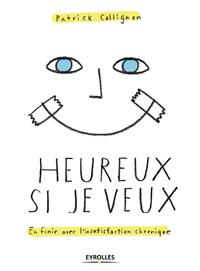HEUREUX SI JE VEUX - EN FINIR AVEC L'INSATISFACTION CHRONIQUE.