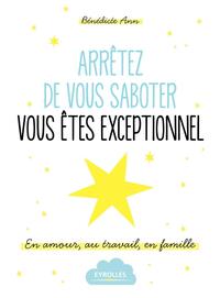 ARRETEZ DE VOUS SABOTER, VOUS ETES EXCEPTIONNEL ! - EN AMOUR, AU TRAVAIL, EN FAMILLE.