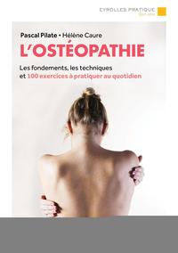 L'OSTEOPATHIE - LES FONDEMENTS, LES TECHNIQUES ET 100 EXERCICES A PRATIQUER AU QUOTIDIEN.