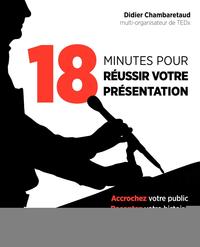 18 MINUTES POUR REUSSIR VOTRE PRESENTATION - ACCROCHEZ VOTRE PUBLIC, RACONTEZ VOTRE HISTOIRE, PREPAR