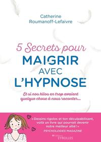 5 SECRETS POUR MAIGRIR AVEC L'HYPNOSE - ET SI NOS KILOS AVAIENT QUELQUE CHOSE A NOUS RACONTER...