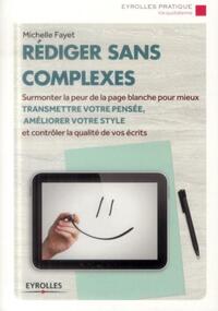 REDIGER SANS COMPLEXES - SURMONTER LA PEUR DE LA PAGE BLANCHE POUR MIEUX TRANSMETTRE VOTRE PENSEE, A