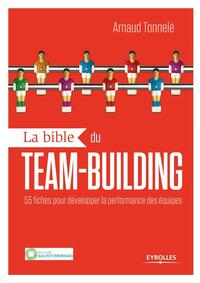 LA BIBLE DU TEAM BUILDING - 55 FICHES POUR DEVELOPPER LA PERFORMANCE DES EQUIPES.