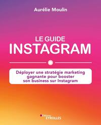 Le guide Instagram : déployer une stratégie marketing gagnante pour booster son business sur Instagram