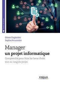 MANAGER UN PROJET INFORMATIQUE - COMPRENDRE POUR FAIRE LES BONS CHOIX TOUT AU LONG DU PROJET