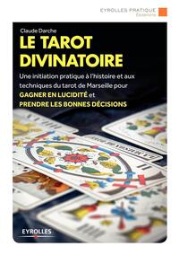 LE TAROT DIVINATOIRE - UNE INITIATION PRATIQUE A L'HISTOIRE ET AUX TECHNIQUES DU TAROT DE MARSEILLES