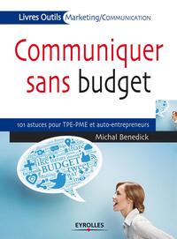 COMMUNIQUER SANS BUDGET - 101 ASTUCES POUR LES TPE/PME ET AUTO-ENTREPRENEURS