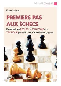 PREMIERS PAS AUX ECHECS - DECOUVRIR LES REGLES, LA STRATEGIE ET LA TACTIQUE POUR DEBUTER, S'ENTRAINE
