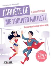 J'ARRETE DE ME TROUVER NUL(LE) ! - RETROUVER CONFIANCE ET ESTIME DE SOI. 21 JOURS POUR CHANGER.