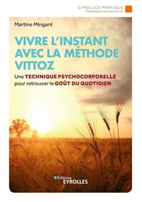 VIVRE L'INSTANT AVEC LA METHODE VITTOZ - UNE TECHNIQUE PSYCHOCORPORELLE POUR RETROUVER LE GOUT AU QU