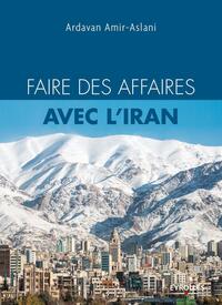 FAIRE DES AFFAIRES AVEC L'IRAN - L'INDISPENSABLE POUR TOUT SAVOIR ET REUSSIR