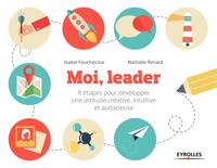 MOI, LEADER - 8 ETAPES POUR DEVELOPPER UNE ATTITUDE CREATIVE, INTUITIVE ET AUDACIEUSE.