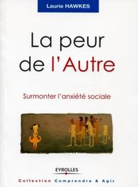 LA PEUR DE L'AUTRE - SURMONTER L'ANXIETE SOCIALE.