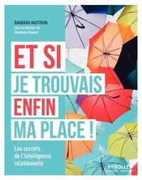 ET SI JE TROUVAIS ENFIN MA PLACE ! - LES SECRETS DE L'INTELLIGENCE RELATIONNELLE.