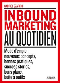 INBOUND MARKETING AU QUOTIDIEN - MODE D'EMPLOI, NOUVEAUX CONCEPTS, BONNES PRATIQUES, SUCCESS STORIES