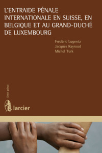 L'entraide pénale internationale en Suisse, en Belgique et au Grand-Duché de Luxembourg