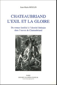 Chateaubriand, l'exil et la gloire - du roman familial à l'identité littéraire dans l'oeuvre de Chateaubriand