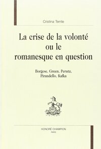 La crise de la volonté ou Le romanesque en question - Borgese, Green, Perutz, Pirandello, Kafka