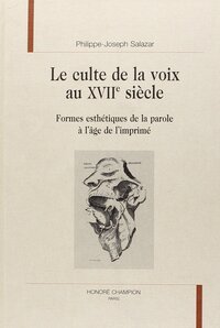 Le culte de la voix au XVIIe siècle - formes esthétiques de la parole à l'âge de l'imprimé