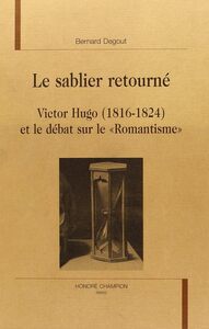 Le sablier retourné - Victor Hugo, 1816-1824 et le débat sur le romantisme