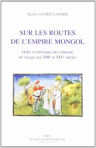 Sur les routes de l'Empire mongol - ordre et rhétorique des relations de voyage aux XIIIe et XIVe siècles