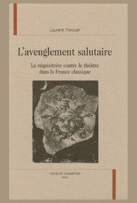 L'aveuglement salutaire - réquisitoire contre le théâtre dans la France classique