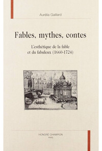 Fables, mythes, contes - l'esthétique de la fable et du fabuleux (1660-1724)